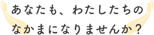 あなたも、わたしたちのなかまになりませんか？