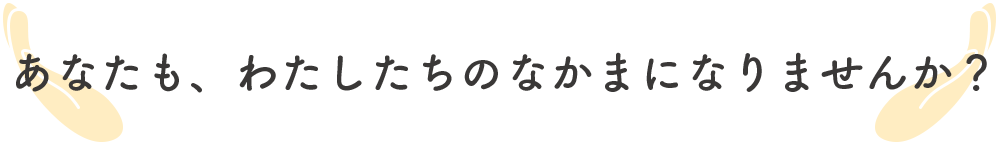 あなたも、わたしたちのなかまになりませんか？